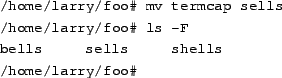 \begin{tscreen}
/home/larry/foo\char93  rm bells sells \\
/home/larry/foo\char93  ls -F \\
shells \\
/home/larry/foo\char93
\end{tscreen}